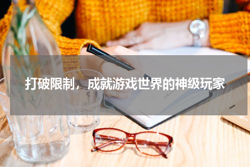 打破限制，成就游戏世界的神级玩家