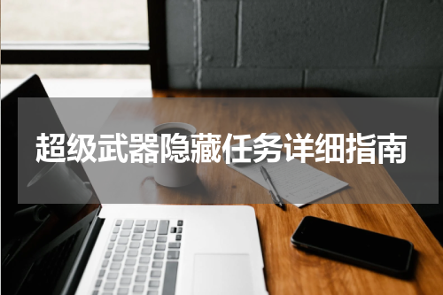 超级武器隐藏任务详细指南