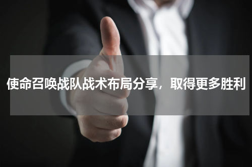 使命召唤战队战术布局分享，取得更多胜利