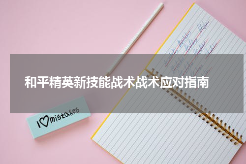 和平精英新技能战术战术应对指南 