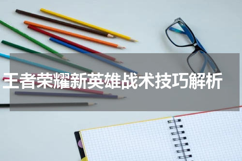 王者荣耀新英雄战术技巧解析 