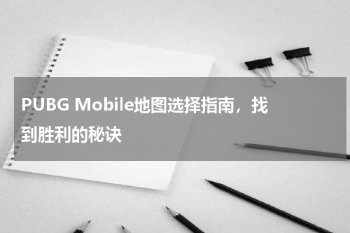 PUBG Mobile地图选择指南，找到胜利的秘诀