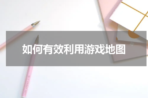 如何有效利用游戏地图