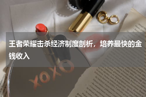 王者荣耀击杀经济制度剖析，培养最快的金钱收入