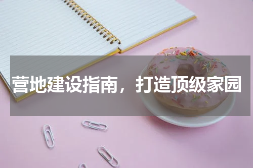 营地建设指南，打造顶级家园