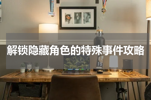 解锁隐藏角色的特殊事件攻略