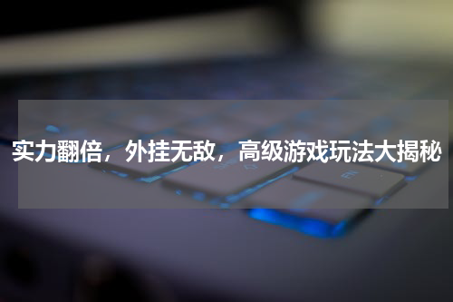 实力翻倍，外挂无敌，高级游戏玩法大揭秘