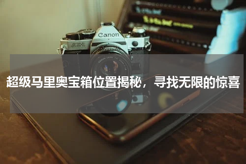 超级马里奥宝箱位置揭秘，寻找无限的惊喜