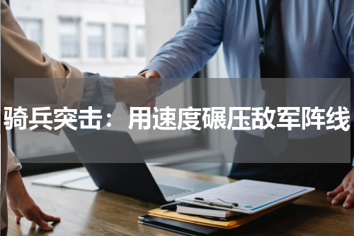 骑兵突击：用速度碾压敌军阵线