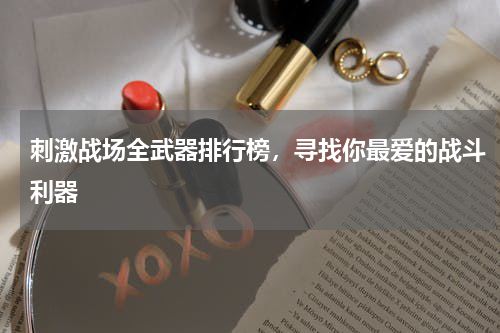 刺激战场全武器排行榜，寻找你最爱的战斗利器