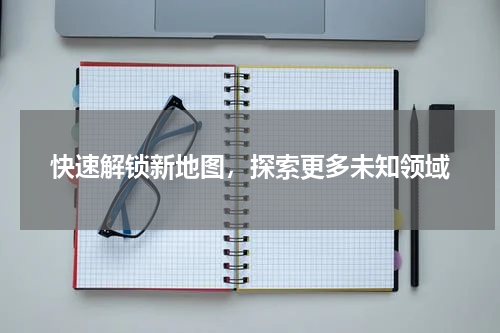 快速解锁新地图，探索更多未知领域
