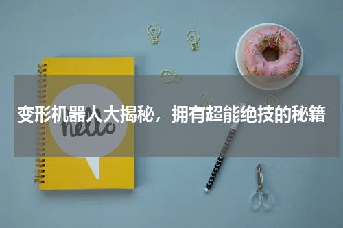 变形机器人大揭秘，拥有超能绝技的秘籍