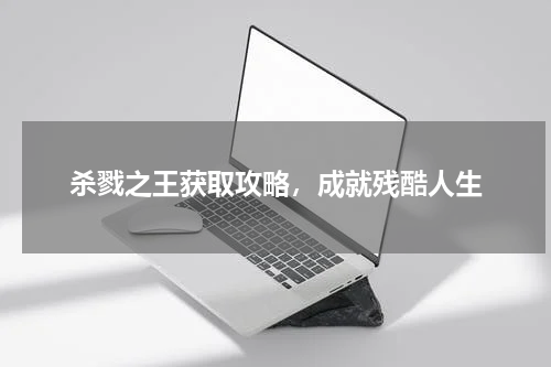 杀戮之王获取攻略，成就残酷人生