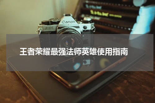 王者荣耀最强法师英雄使用指南 