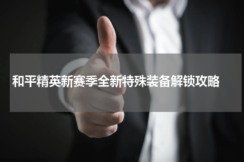 和平精英新赛季全新特殊装备解锁攻略 