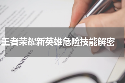 王者荣耀新英雄危险技能解密 