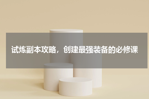 试炼副本攻略，创建最强装备的必修课