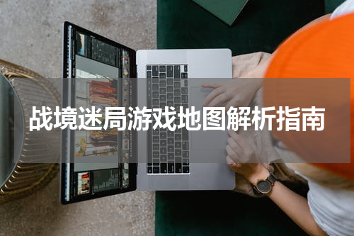 战境迷局游戏地图解析指南