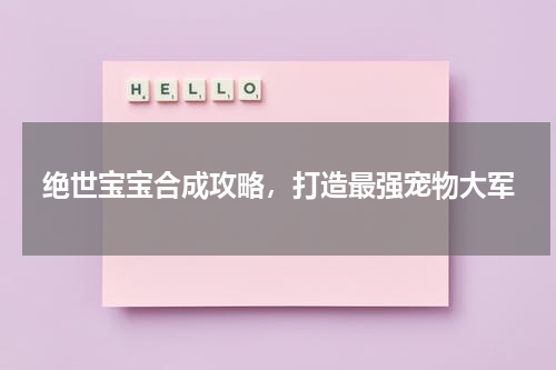 绝世宝宝合成攻略，打造最强宠物大军