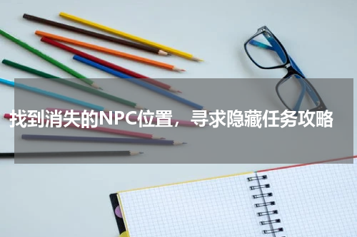 找到消失的NPC位置，寻求隐藏任务攻略