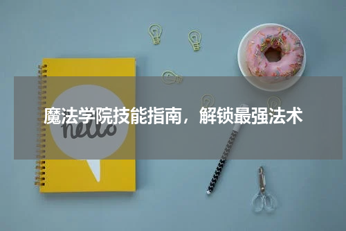 魔法学院技能指南，解锁最强法术