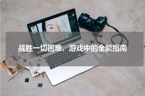 战胜一切困难,游戏中的全能指南