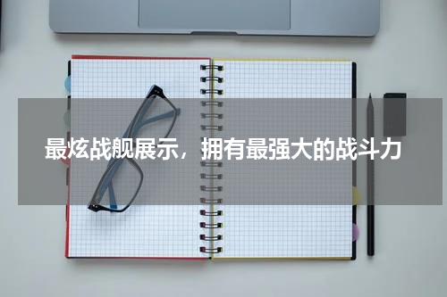 最炫战舰展示，拥有最强大的战斗力
