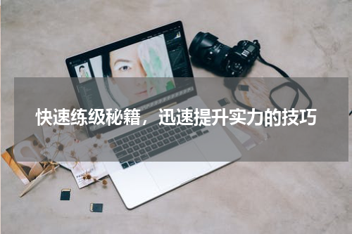 快速练级秘籍，迅速提升实力的技巧
