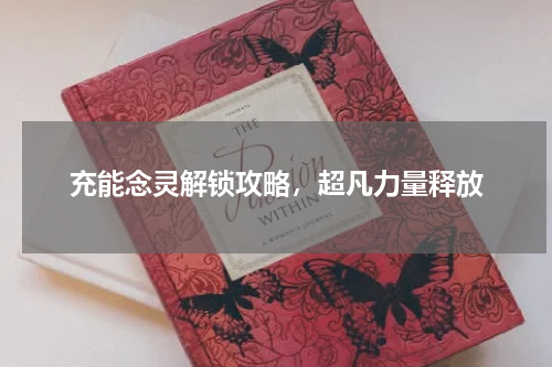 充能念灵解锁攻略，超凡力量释放