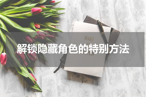 解锁隐藏角色的特别方法