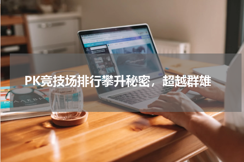 PK竞技场排行攀升秘密，超越群雄