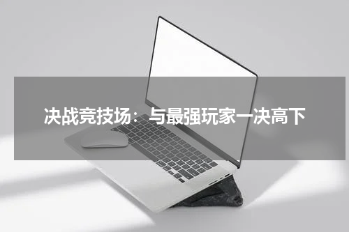 决战竞技场：与最强玩家一决高下