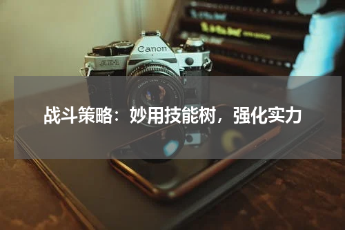 战斗策略：妙用技能树，强化实力