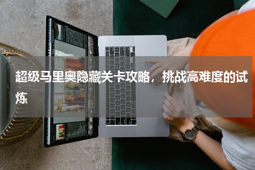 超级马里奥隐藏关卡攻略，挑战高难度的试炼