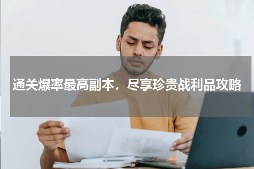 通关爆率最高副本，尽享珍贵战利品攻略