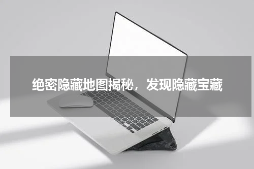 绝密隐藏地图揭秘，发现隐藏宝藏