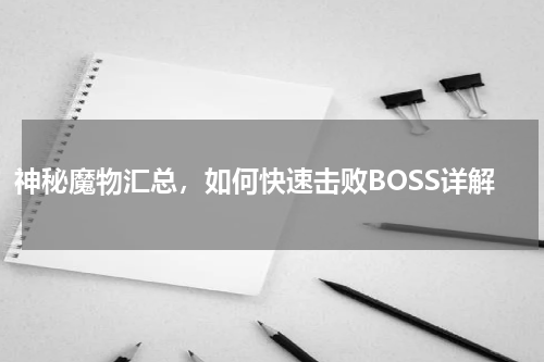 神秘魔物汇总，如何快速击败BOSS详解