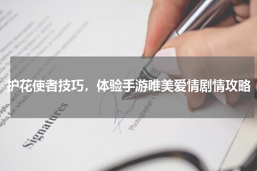 护花使者技巧,体验手游唯美爱情剧情攻略