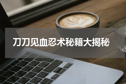  刀刀见血忍术秘籍大揭秘