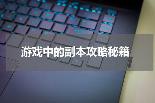  游戏中的副本攻略秘籍