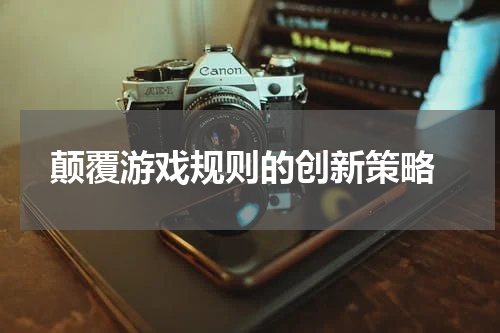  颠覆游戏规则的创新策略