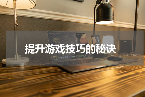  提升游戏技巧的秘诀