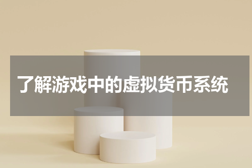  了解游戏中的虚拟货币系统