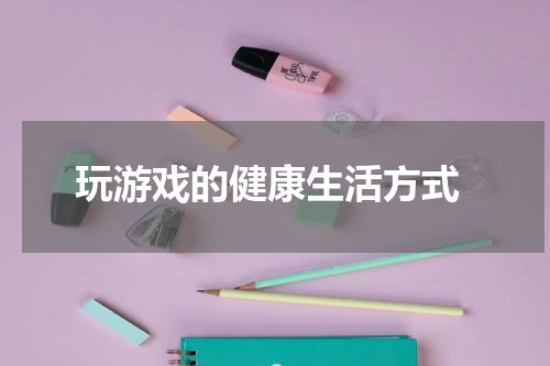  玩游戏的健康生活方式