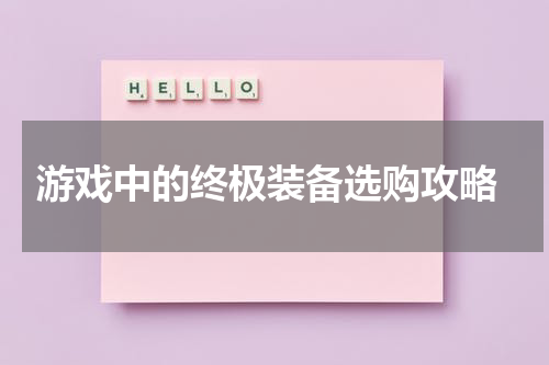  游戏中的终极装备选购攻略