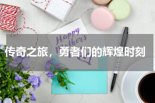  传奇之旅，勇者们的辉煌时刻