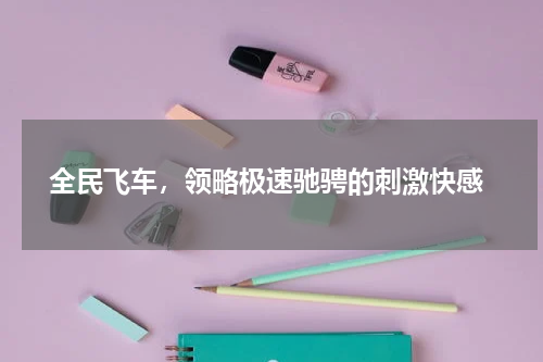  全民飞车，领略极速驰骋的刺激快感