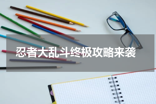  忍者大乱斗终极攻略来袭