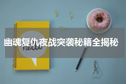  幽魂复仇夜战突袭秘籍全揭秘