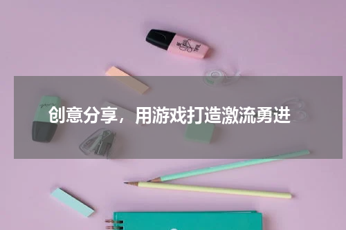 创意分享,用游戏打造激流勇进